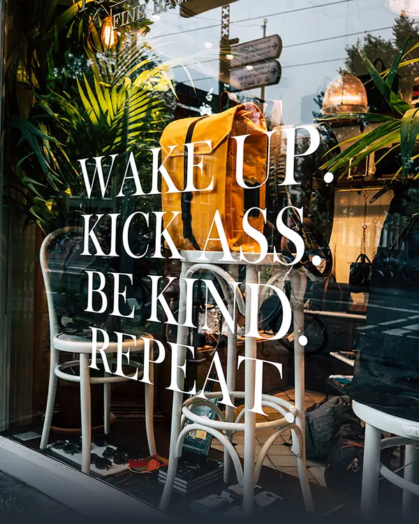 Wake up. Kick Ass. Be Kind. Repeat.